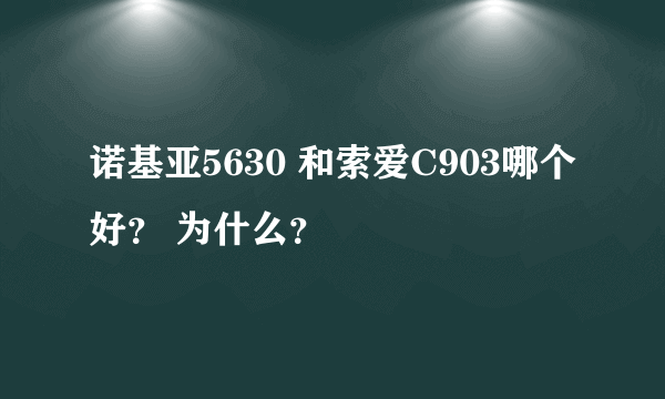 诺基亚5630 和索爱C903哪个好？ 为什么？