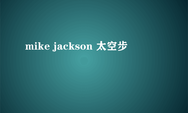 mike jackson 太空步