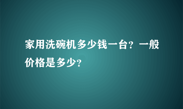 家用洗碗机多少钱一台？一般价格是多少？