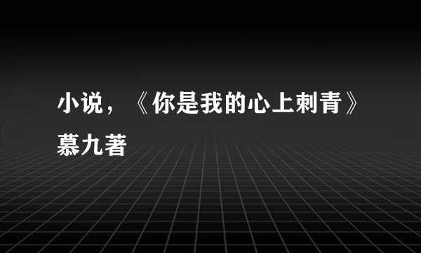 小说，《你是我的心上刺青》慕九著