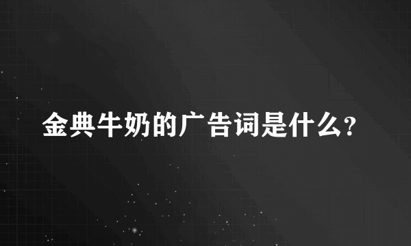 金典牛奶的广告词是什么？