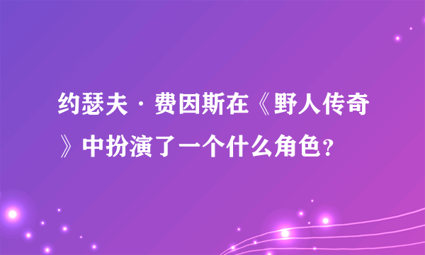 约瑟夫·费因斯在《野人传奇》中扮演了一个什么角色？