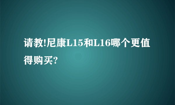 请教!尼康L15和L16哪个更值得购买?