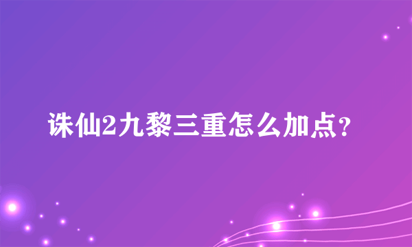 诛仙2九黎三重怎么加点？