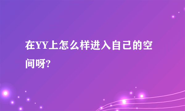 在YY上怎么样进入自己的空间呀?