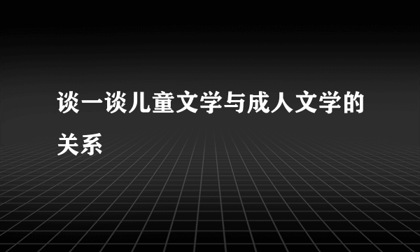 谈一谈儿童文学与成人文学的关系