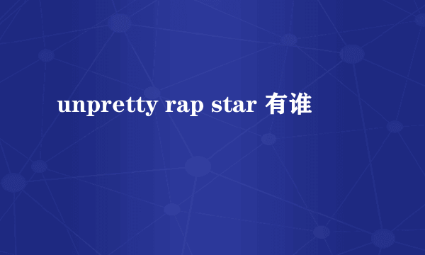 unpretty rap star 有谁