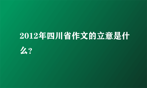 2012年四川省作文的立意是什么？