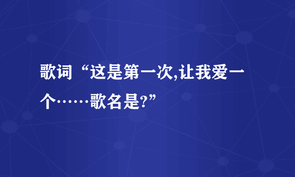 歌词“这是第一次,让我爱一个……歌名是?”