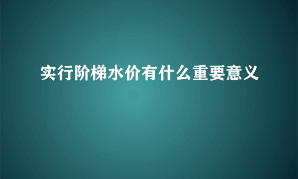 实行阶梯水价有什么重要意义