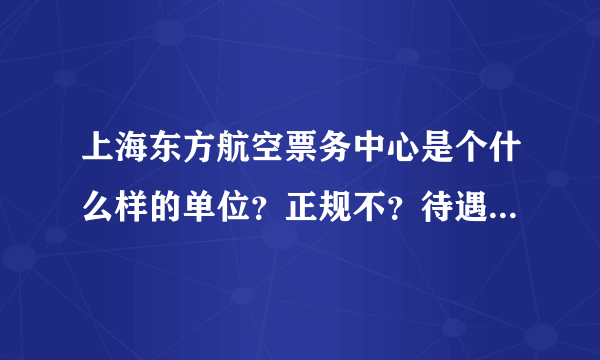 上海东方航空票务中心是个什么样的单位？正规不？待遇怎么样？