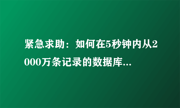 紧急求助：如何在5秒钟内从2000万条记录的数据库中查询获取20条记录？