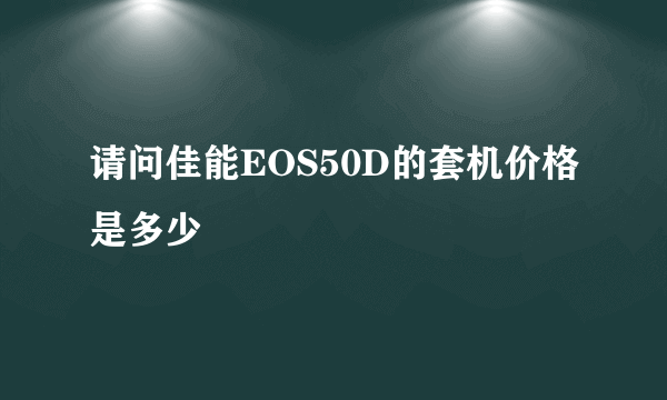 请问佳能EOS50D的套机价格是多少