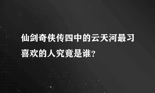 仙剑奇侠传四中的云天河最习喜欢的人究竟是谁？