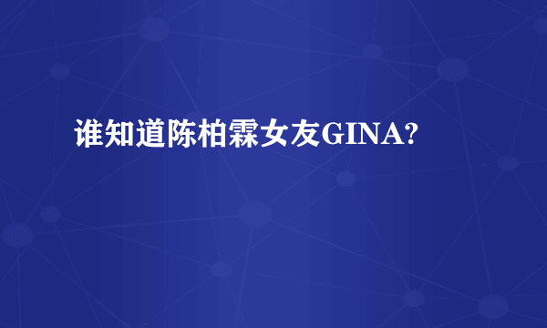 谁知道陈柏霖女友GINA?