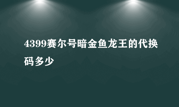 4399赛尔号暗金鱼龙王的代换码多少