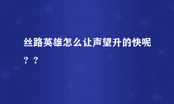 丝路英雄怎么让声望升的快呢？？