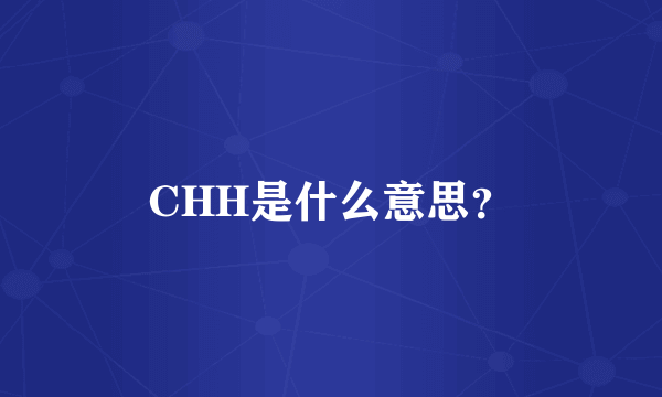 CHH是什么意思？