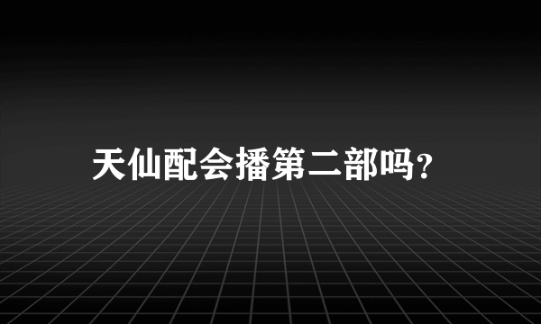 天仙配会播第二部吗？