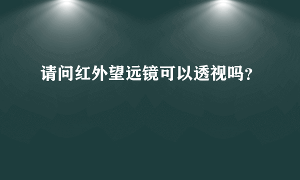 请问红外望远镜可以透视吗？