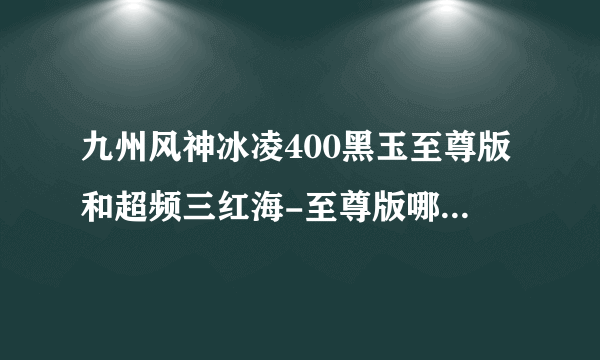 九州风神冰凌400黑玉至尊版和超频三红海-至尊版哪个好些？