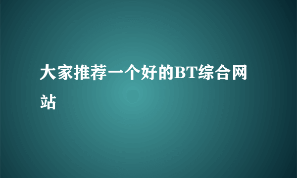 大家推荐一个好的BT综合网站