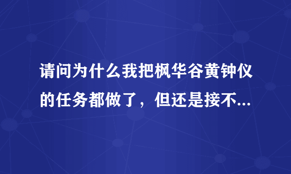 请问为什么我把枫华谷黄钟仪的任务都做了，但还是接不到“受托远行”——也就是去洛道找沙利亚的任务？