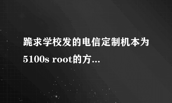 跪求学校发的电信定制机本为5100s root的方法或刷机rom。