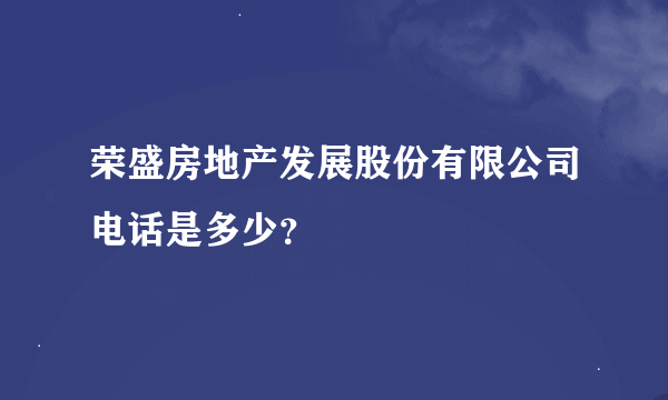 荣盛房地产发展股份有限公司电话是多少？