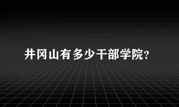 井冈山有多少干部学院？