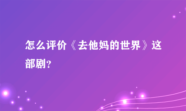 怎么评价《去他妈的世界》这部剧？