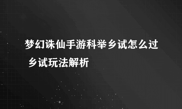 梦幻诛仙手游科举乡试怎么过 乡试玩法解析