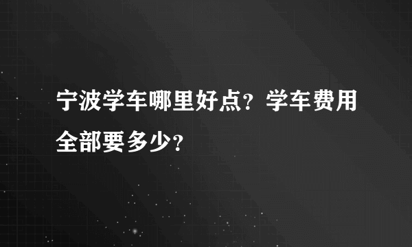 宁波学车哪里好点？学车费用全部要多少？