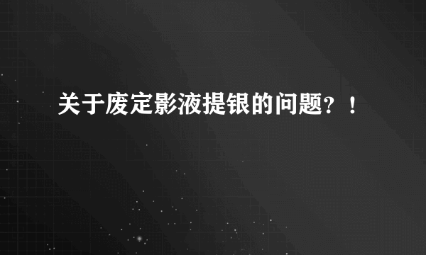 关于废定影液提银的问题？！