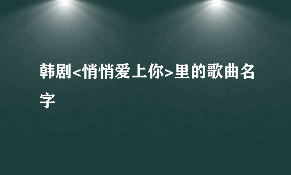 韩剧<悄悄爱上你>里的歌曲名字