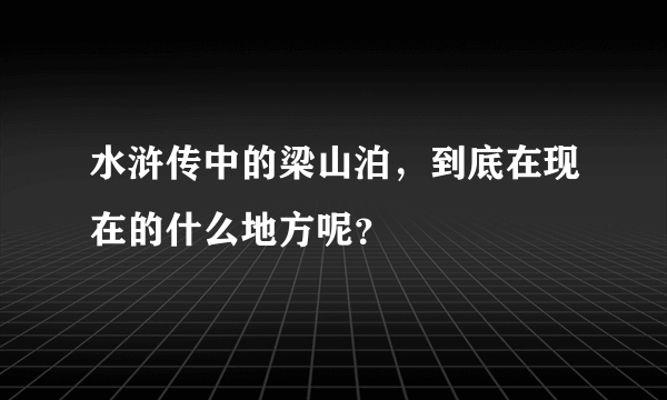 水浒传中的梁山泊，到底在现在的什么地方呢？