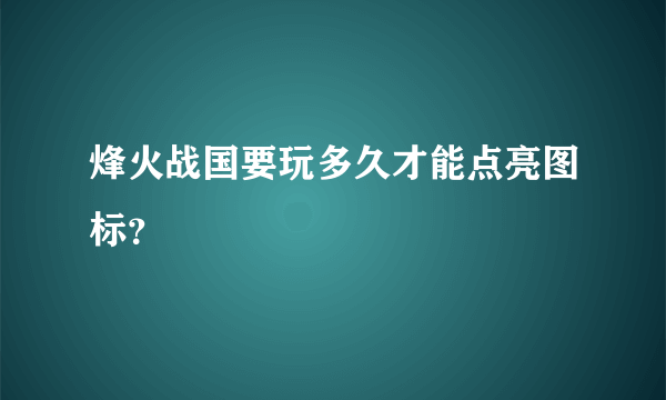 烽火战国要玩多久才能点亮图标？