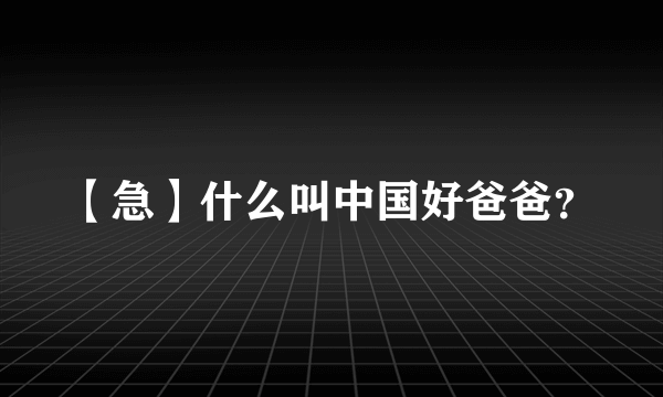 【急】什么叫中国好爸爸？