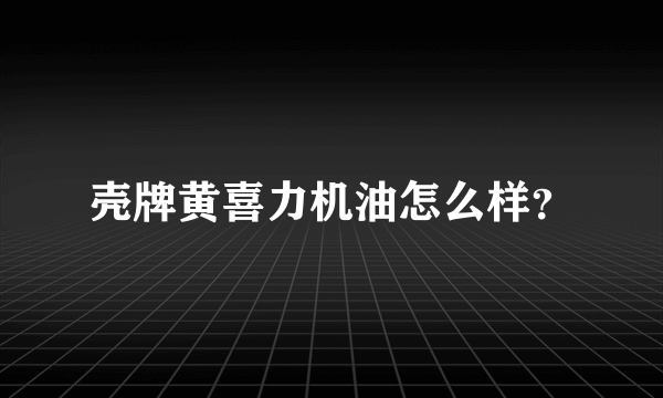 壳牌黄喜力机油怎么样？