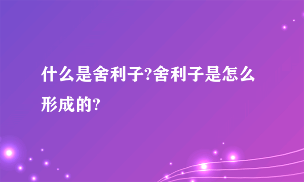 什么是舍利子?舍利子是怎么形成的?