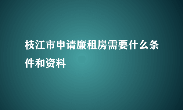 枝江市申请廉租房需要什么条件和资料