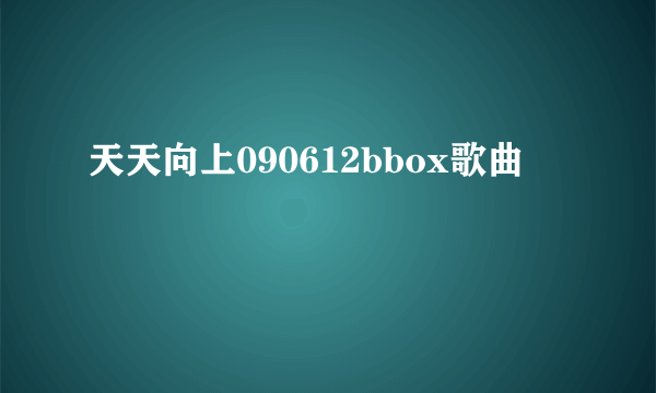 天天向上090612bbox歌曲