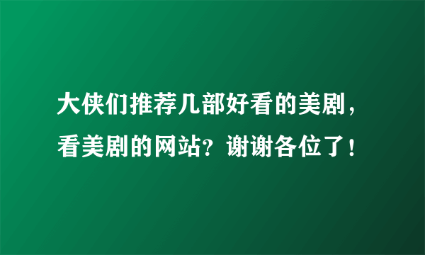 大侠们推荐几部好看的美剧，看美剧的网站？谢谢各位了！