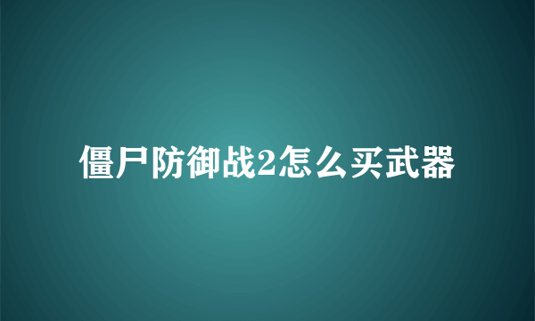 僵尸防御战2怎么买武器