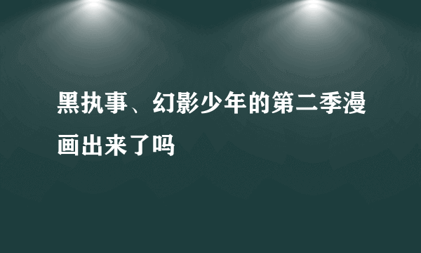 黑执事、幻影少年的第二季漫画出来了吗