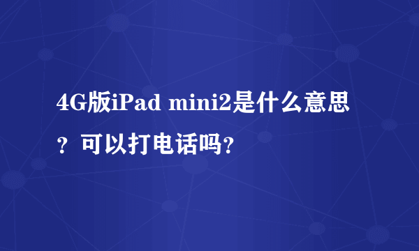 4G版iPad mini2是什么意思？可以打电话吗？