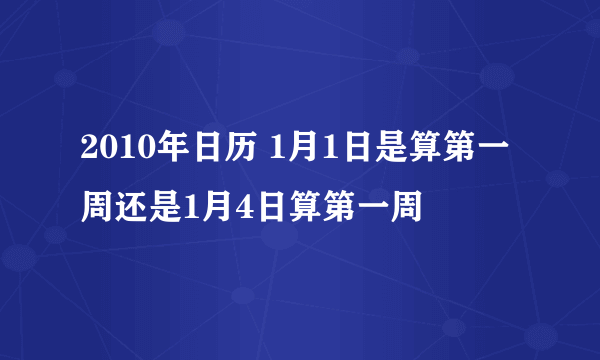 2010年日历 1月1日是算第一周还是1月4日算第一周