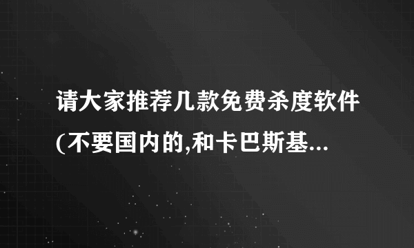 请大家推荐几款免费杀度软件(不要国内的,和卡巴斯基),有下载地址