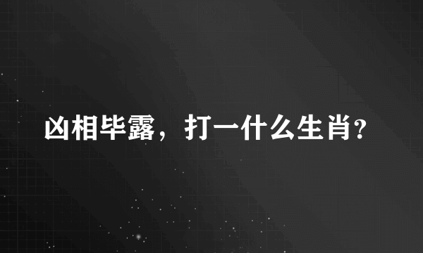 凶相毕露，打一什么生肖？