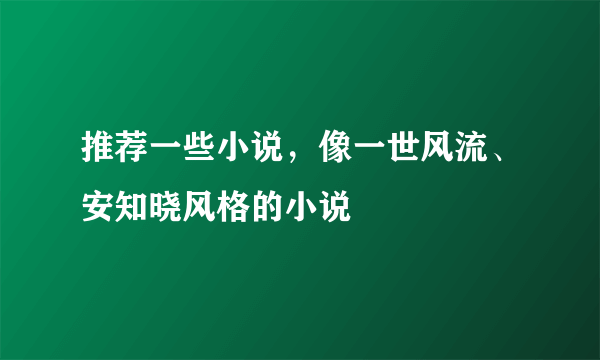 推荐一些小说，像一世风流、安知晓风格的小说